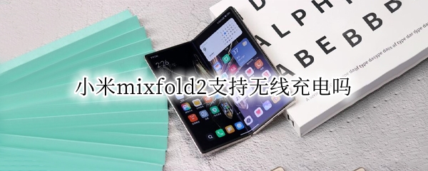 小米mixfold2支持无线充电吗（小米mix2参数支持无线充电吗）