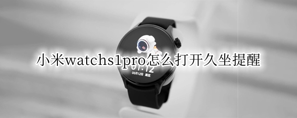 小米watchs1pro怎么打开久坐提醒（小米手表设置久坐提醒）