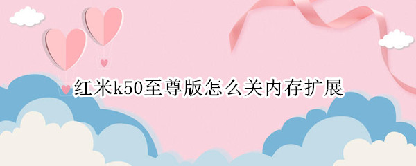 红米k50至尊版怎么关内存扩展（红米k30至尊版能扩展内存吗）