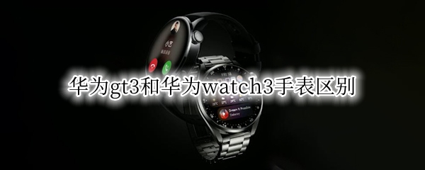 华为gt3和华为watch3手表区别（华为watch gt3和Watch 3）