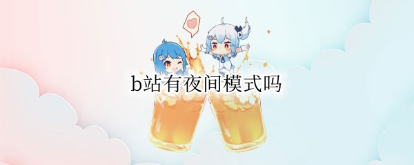 b站有夜间模式吗 b站app夜间模式