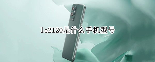 le2120是什么手机型号（型号LE2100是什么牌子的手机）