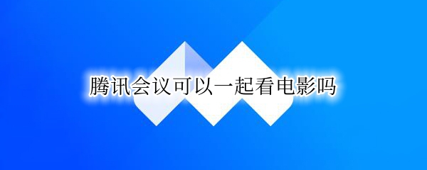 腾讯会议可以一起看电影吗 腾讯会议可以一起看电影吗苹果手机