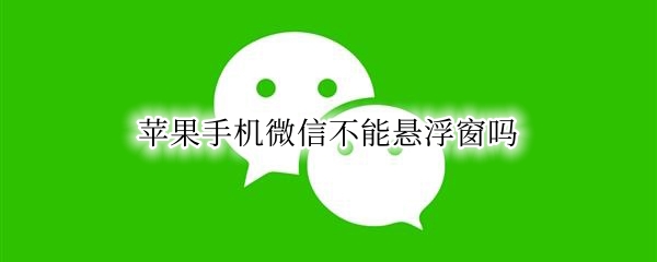 苹果手机微信不能悬浮窗吗（苹果手机微信可以悬浮窗吗）