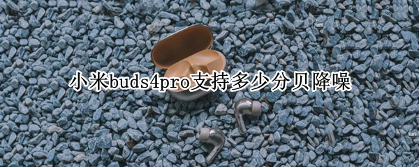 小米buds4pro支持多少分贝降噪（小米buds3pro开启降噪）