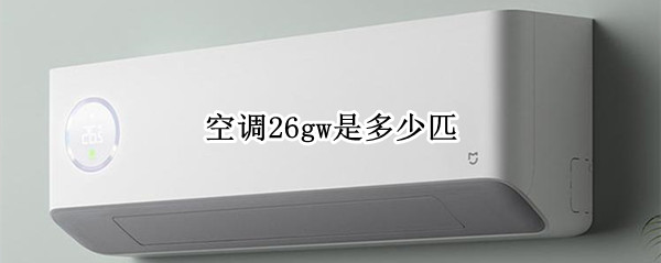 空调26gw是多少匹 格力空调26gw是多少匹