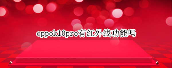 oppok10pro有红外线功能吗 oppor11t手机有红外线功能吗