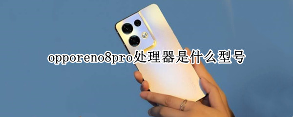 opporeno8pro处理器是什么型号（opporeno8pro+什么时候上市）