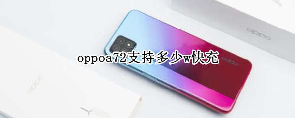 oppoa72支持多少w快充（oppoa72是多少瓦快充）