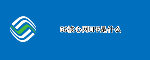 5G核心网UPF是什么 upf 5gc