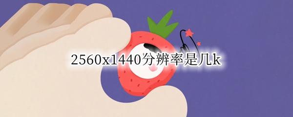 2560x1440分辨率是几k（手机2560x1440分辨率是几k）