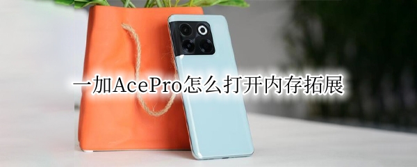 一加AcePro怎么打开内存拓展 一加扩容内存