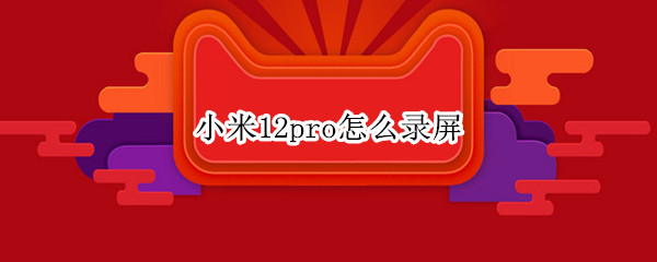 小米12pro怎么录屏（小米12屏幕录制）