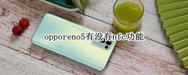 opporeno5有没有nfc功能（opporeno5有NFC功能吗?）