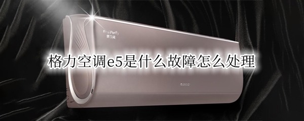 格力空调e5是什么故障怎么处理 空调显示e5一键修复