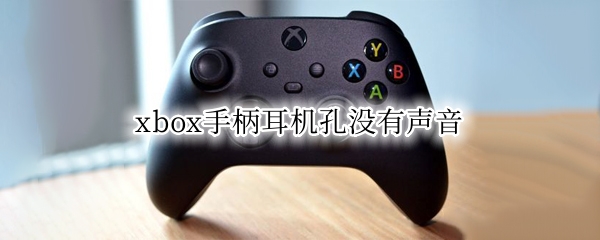 xbox手柄耳机孔没有声音（xbox手柄蓝牙连接耳机孔没声音）