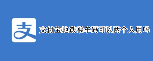 支付宝地铁乘车码可以两个人用吗 杭州支付宝地铁乘车码可以两个人用吗