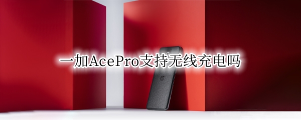 一加AcePro支持无线充电吗 一加pro有无线充电