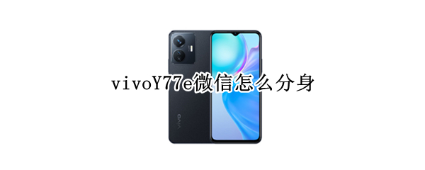 vivoY77e微信怎么分身 vivoy67微信怎么分身