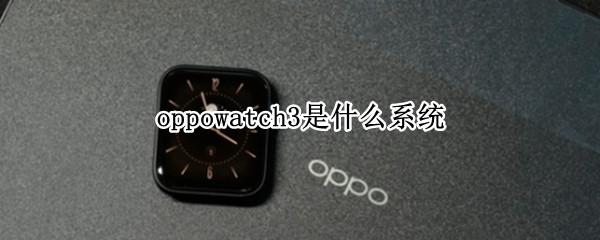 oppowatch3是什么系统（OPPOwatch3）