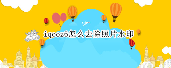 iqooz6怎么去除照片水印（vivo照片怎么去除水印）