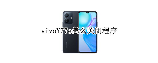 vivoY77e怎么关闭程序 vivoy7s怎么关闭程序