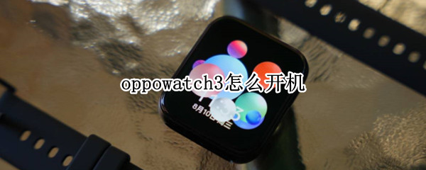 oppowatch3怎么开机（watch3如何开机）