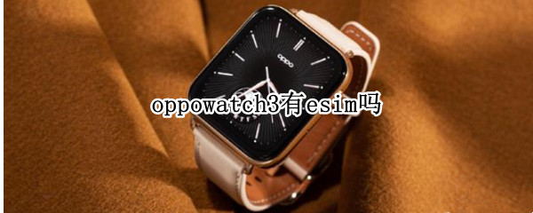 oppowatch3有esim吗 oppowatch支持esim吗