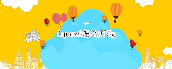 iqooz6怎么开5g iqooz5功能介绍