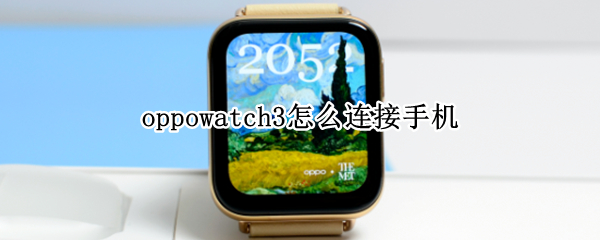 oppowatch3怎么连接手机 OPPOwatch怎么连蓝牙