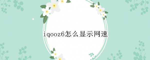 iqooz6怎么显示网速 iqoo7怎么显示网速