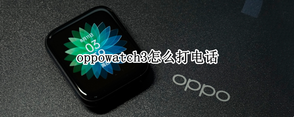 oppowatch3怎么打电话（oppowatch2怎么打电话）