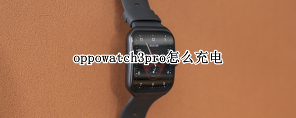 oppowatch3pro怎么充电（OPPOwatch怎么充电）