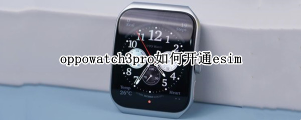 oppowatch3pro如何开通esim watch3pro怎么使用