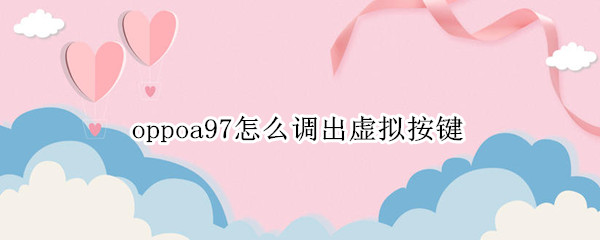 oppoa97怎么调出虚拟按键 oppoa91虚拟按键怎么设置