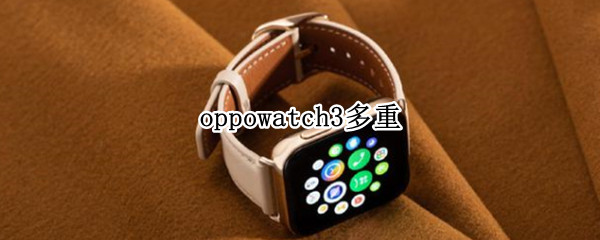 oppowatch3多重 oppo watch 2 重量