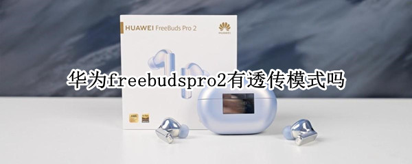 华为freebudspro2有透传模式吗 华为freebudspro 透传