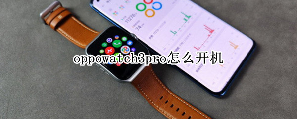 oppowatch3pro怎么开机 oppowatch2如何开机