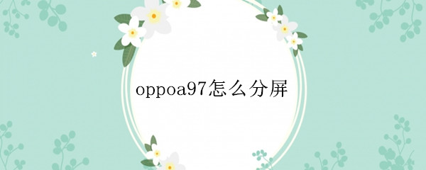 oppoa97怎么分屏 oppoa83手机怎样分屏