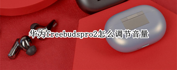 华为freebudspro2怎么调节音量（华为freebuds2怎么调音量大小）