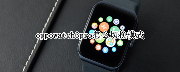 oppowatch3pro怎么切换模式 华为watch3pro设置