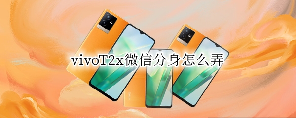 vivoT2x微信分身怎么弄（vivox21怎么弄微信分身）