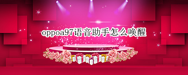 oppoa97语音助手怎么唤醒 oppoa83的语音助手怎么唤醒