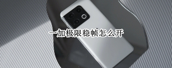 一加极限稳帧怎么开 一加极限稳帧怎么开机