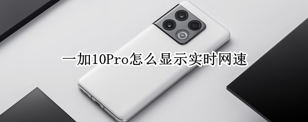 一加10Pro怎么显示实时网速 一加怎么显示网络速度