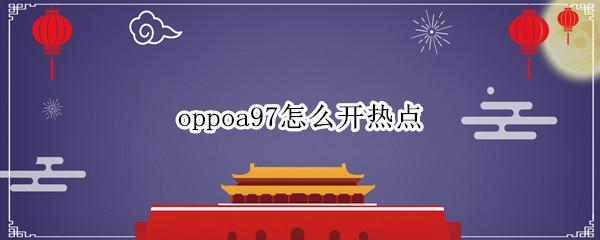 oppoa97怎么开热点（oppoa72手机热点怎么开）