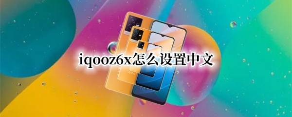 iqooz6x怎么设置中文（iqoo7如何设置中文）