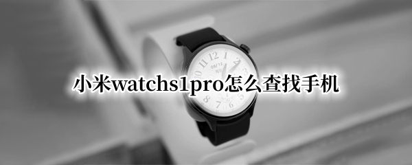 小米watchs1pro怎么查找手机（小米10pro怎么查找手机）