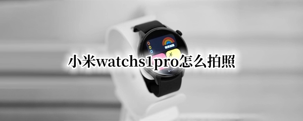 小米watchs1pro怎么拍照（小米11pro照相设置）