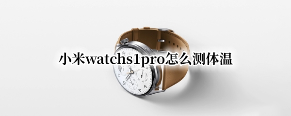 小米watchs1pro怎么测体温（小米11测量体温）